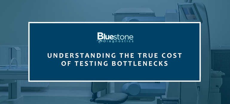 bluestone diagnostics understanding the true cost of testing bottlenecks