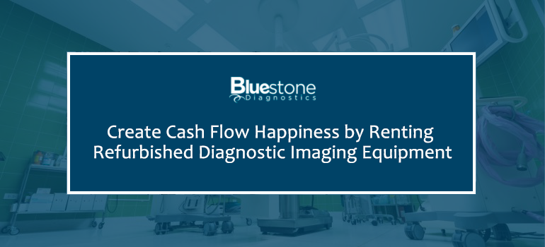 create cash flow happiness by renting refurbished diagnostic imaging equipment