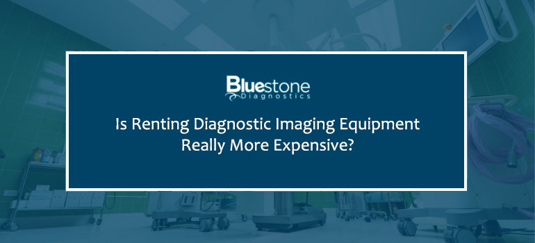 Is Renting Diagnostic Imaging Equipment Really More Expensive?