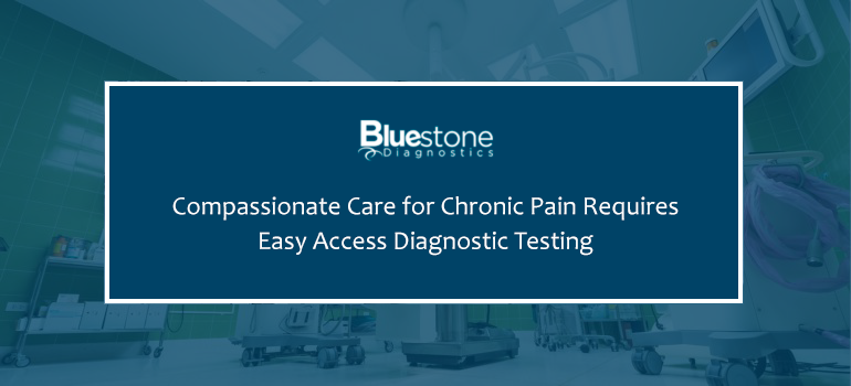 Compassionate Care for Chronic Pain Requires Easy Access Diagnostic Testing